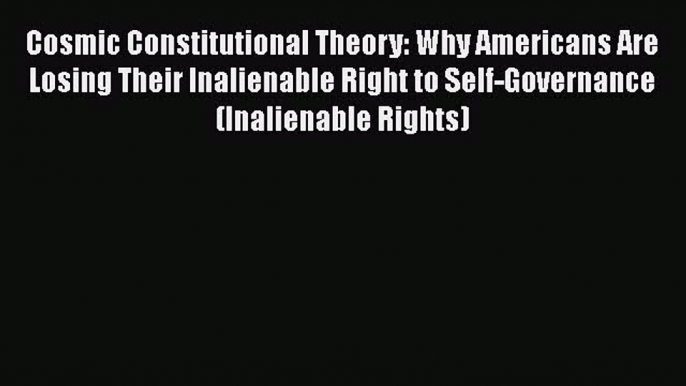 PDF Cosmic Constitutional Theory: Why Americans Are Losing Their Inalienable Right to Self-Governance