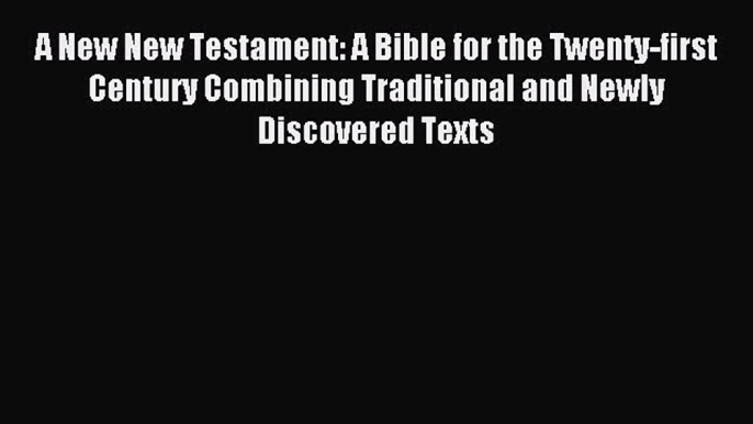 Read A New New Testament: A Bible for the Twenty-first Century Combining Traditional and Newly