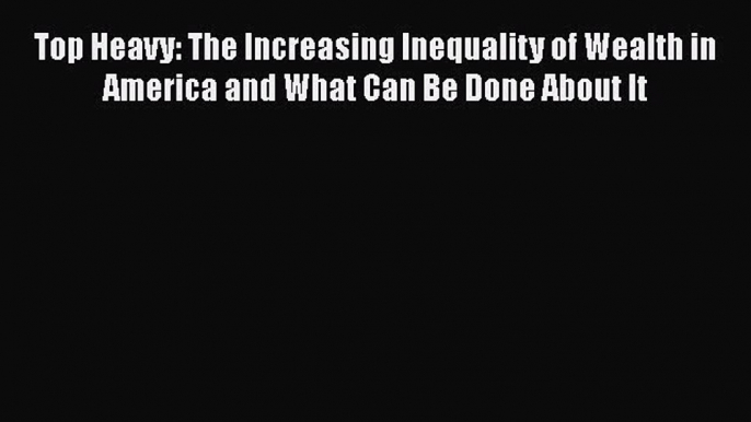 [PDF] Top Heavy: The Increasing Inequality of Wealth in America and What Can Be Done About