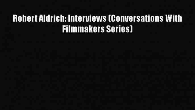 PDF Robert Aldrich: Interviews (Conversations With Filmmakers Series)  EBook