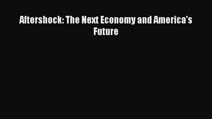 Read Aftershock: The Next Economy and America's Future PDF Online