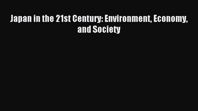 Read Japan in the 21st Century: Environment Economy and Society Ebook Free