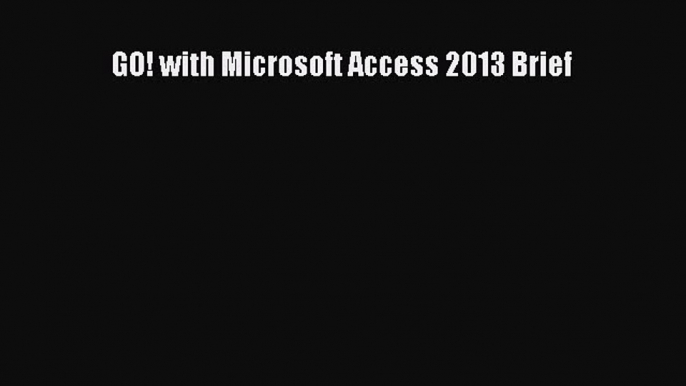 PDF GO! with Microsoft Access 2013 Brief Free Books