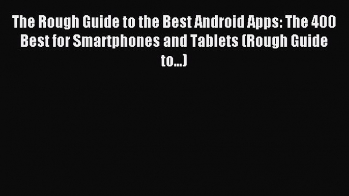 Read The Rough Guide to the Best Android Apps: The 400 Best for Smartphones and Tablets (Rough