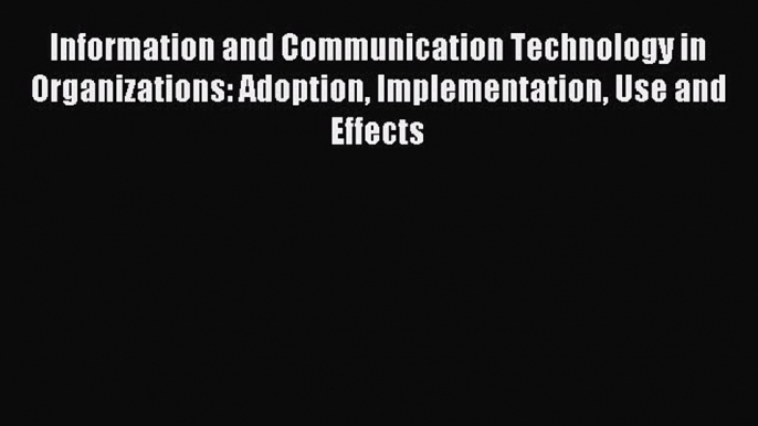 Read Information and Communication Technology in Organizations: Adoption Implementation Use