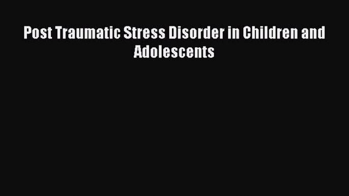 Download Post Traumatic Stress Disorder in Children and Adolescents PDF Free