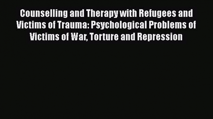 Read Counselling and Therapy with Refugees and Victims of Trauma: Psychological Problems of