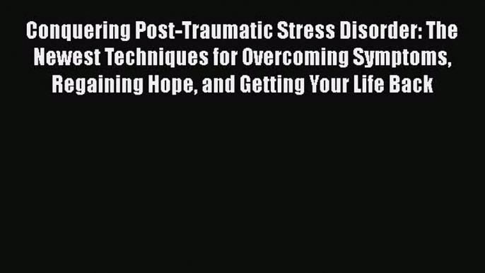 Read Conquering Post-Traumatic Stress Disorder: The Newest Techniques for Overcoming Symptoms