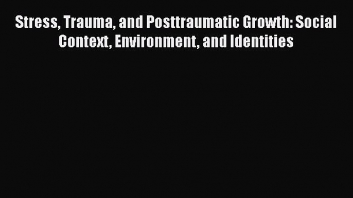 Download Stress Trauma and Posttraumatic Growth: Social Context Environment and Identities