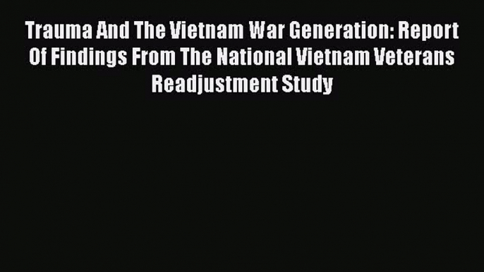 Download Trauma And The Vietnam War Generation: Report Of Findings From The National Vietnam