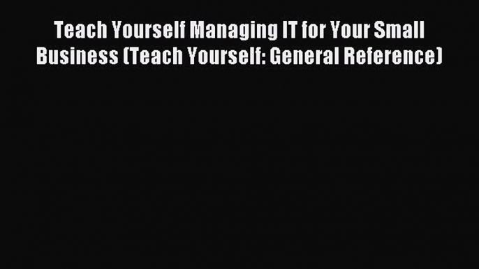 Read Teach Yourself Managing IT for Your Small Business (Teach Yourself: General Reference)