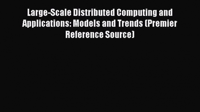 Read Large-Scale Distributed Computing and Applications: Models and Trends (Premier Reference