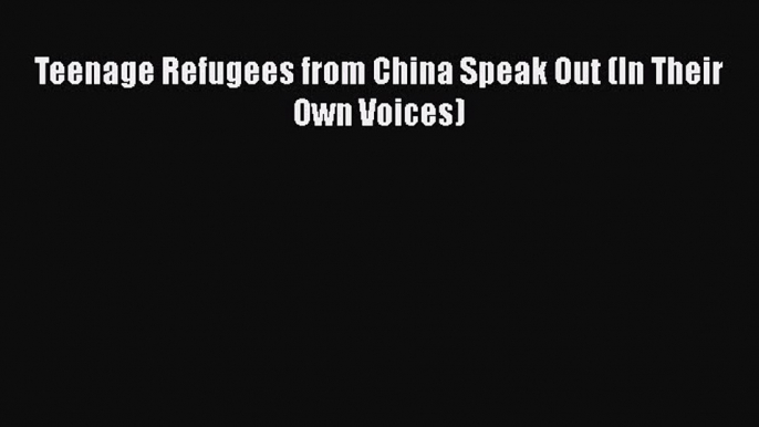 [PDF] Teenage Refugees from China Speak Out (In Their Own Voices) [Download] Full Ebook