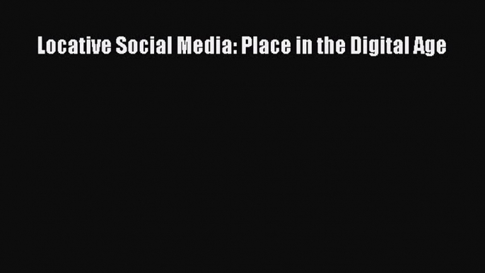 Download Locative Social Media: Place in the Digital Age Ebook Free