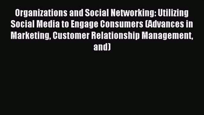 Read Organizations and Social Networking: Utilizing Social Media to Engage Consumers (Advances