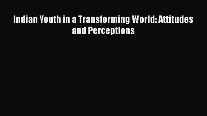 [PDF] Indian Youth in a Transforming World: Attitudes and Perceptions [Read] Full Ebook