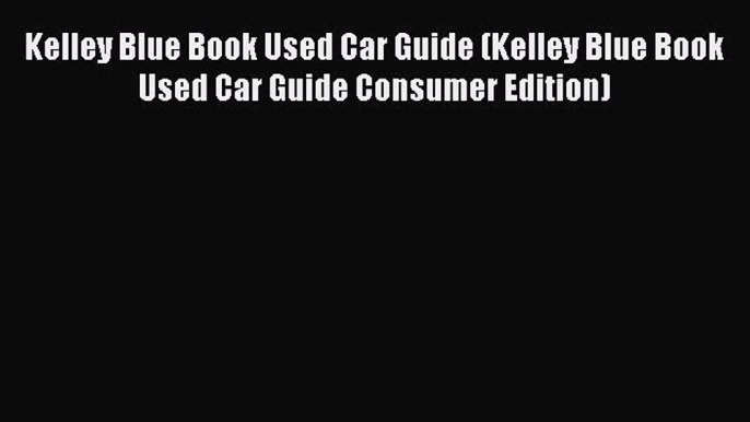 Read Kelley Blue Book Used Car Guide (Kelley Blue Book Used Car Guide Consumer Edition) Ebook