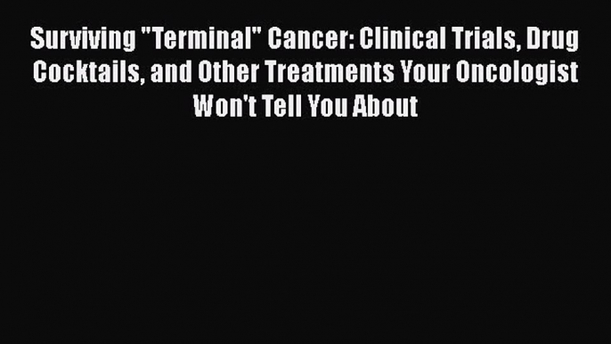 [PDF] Surviving Terminal Cancer: Clinical Trials Drug Cocktails and Other Treatments Your Oncologist