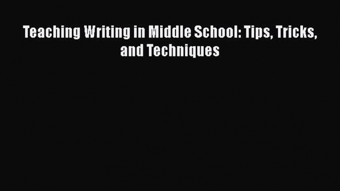 [PDF] Teaching Writing in Middle School: Tips Tricks and Techniques [Download] Online