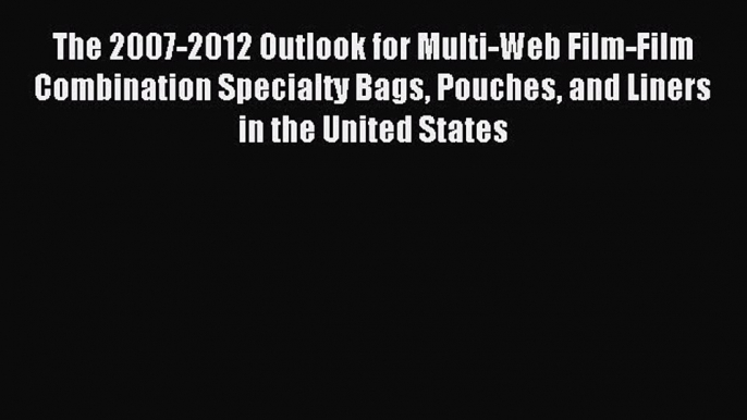 Read The 2007-2012 Outlook for Multi-Web Film-Film Combination Specialty Bags Pouches and Liners