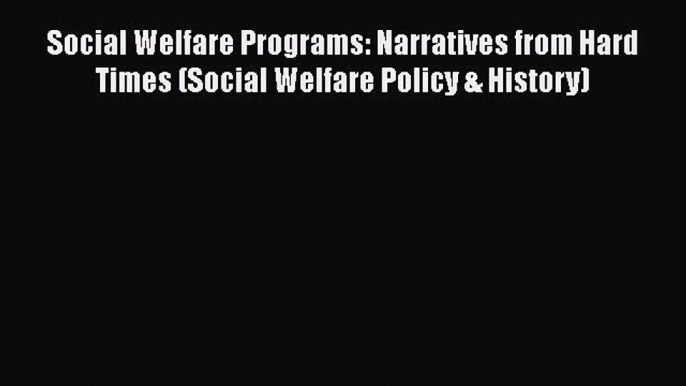 Read Social Welfare Programs: Narratives from Hard Times (Social Welfare Policy & History)