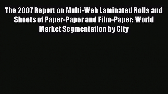 Read The 2007 Report on Multi-Web Laminated Rolls and Sheets of Paper-Paper and Film-Paper: