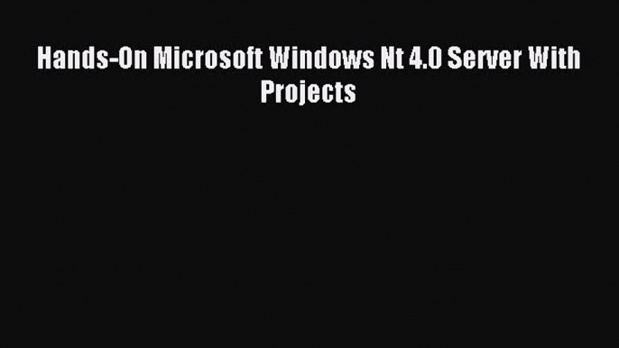 Read Hands-On Microsoft Windows Nt 4.0 Server With Projects Ebook Free