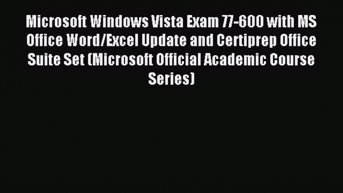 Read Microsoft Windows Vista Exam 77-600 with MS Office Word/Excel Update and Certiprep Office