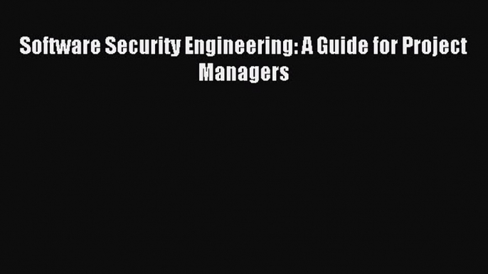 Read Software Security Engineering: A Guide for Project Managers Ebook Free