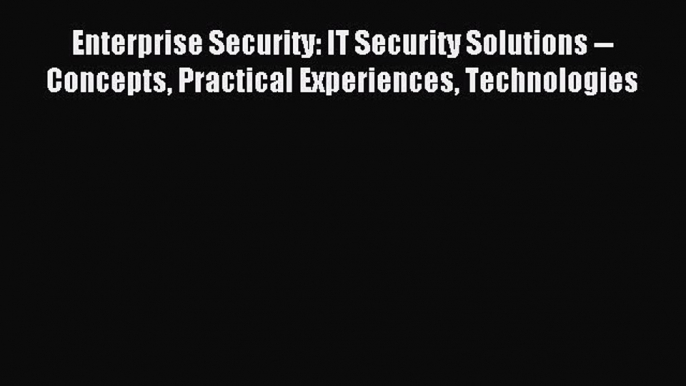 Read Enterprise Security: IT Security Solutions -- Concepts Practical Experiences Technologies