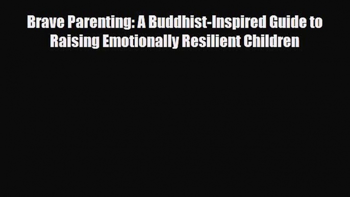 Read ‪Brave Parenting: A Buddhist-Inspired Guide to Raising Emotionally Resilient Children‬