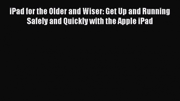 Read iPad for the Older and Wiser: Get Up and Running Safely and Quickly with the Apple iPad