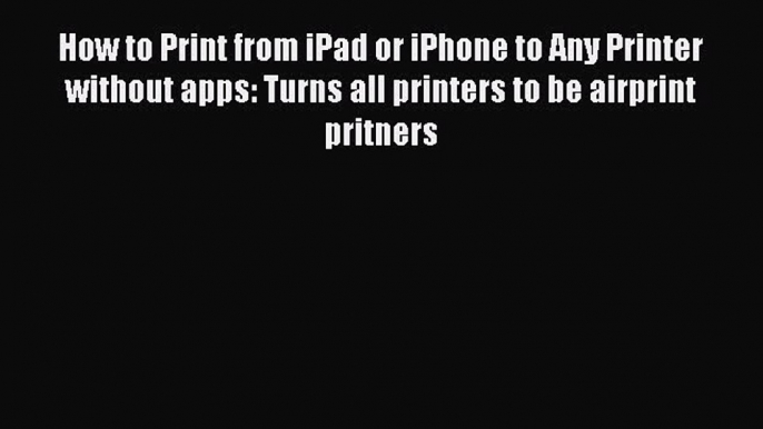 Download How to Print from iPad or iPhone to Any Printer without apps: Turns all printers to