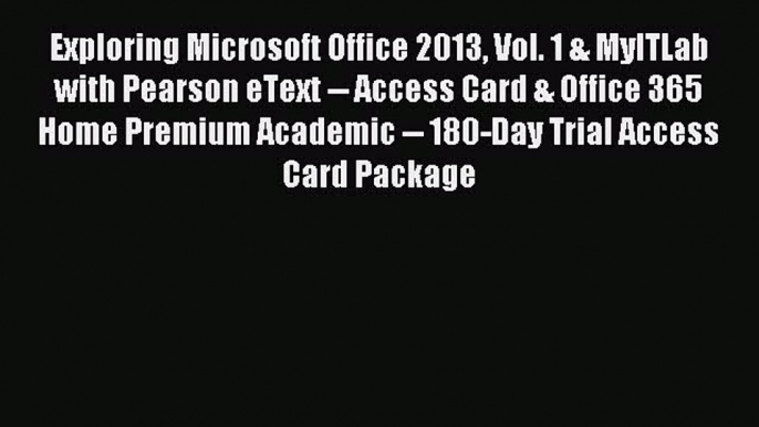 Read Exploring Microsoft Office 2013 Vol. 1 & MyITLab with Pearson eText -- Access Card & Office