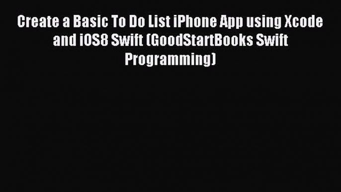 Download Create a Basic To Do List iPhone App using Xcode and iOS8 Swift (GoodStartBooks Swift