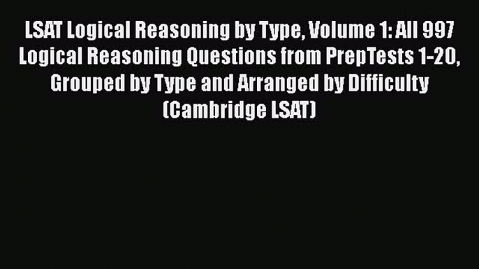 [Read book] LSAT Logical Reasoning by Type Volume 1: All 997 Logical Reasoning Questions from