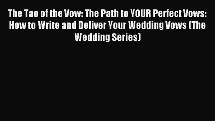 Read The Tao of the Vow: The Path to YOUR Perfect Vows:  How to Write and Deliver Your Wedding