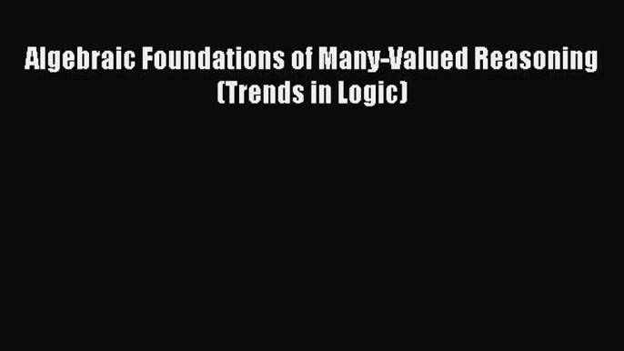 Read Algebraic Foundations of Many-Valued Reasoning (Trends in Logic) Ebook Free