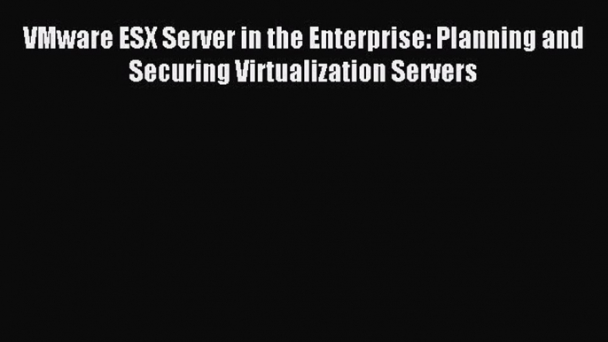 Read VMware ESX Server in the Enterprise: Planning and Securing Virtualization Servers PDF