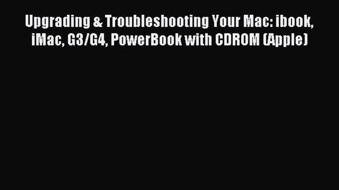 Read Upgrading & Troubleshooting Your Mac: ibook iMac G3/G4 PowerBook with CDROM (Apple) Ebook