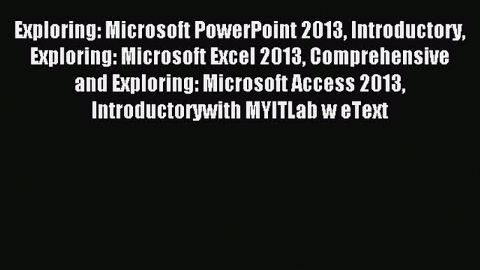 Read Exploring: Microsoft PowerPoint 2013 Introductory Exploring: Microsoft Excel 2013 Comprehensive