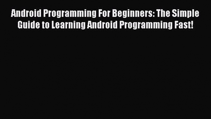 Read Android Programming For Beginners: The Simple Guide to Learning Android Programming Fast!