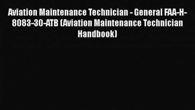 [Read book] Aviation Maintenance Technician - General FAA-H-8083-30-ATB (Aviation Maintenance