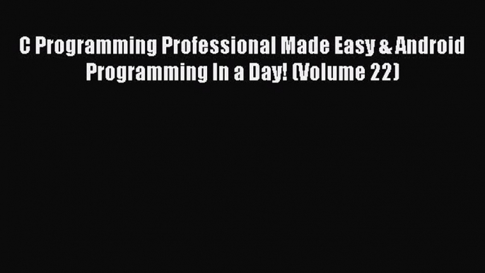 Read C Programming Professional Made Easy & Android Programming In a Day! (Volume 22) Ebook