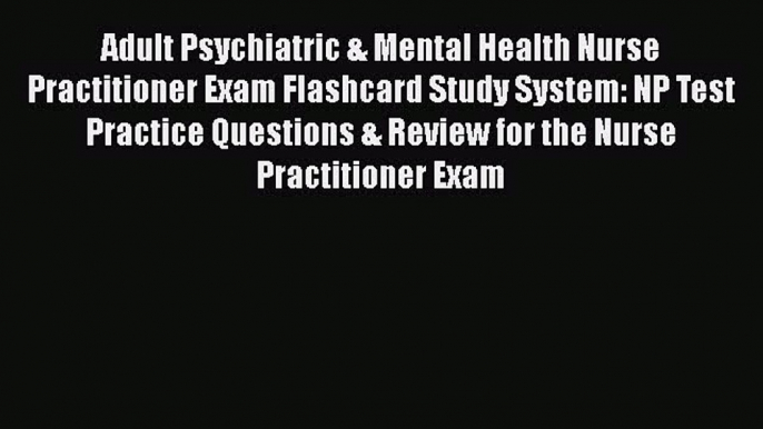 [Read book] Adult Psychiatric & Mental Health Nurse Practitioner Exam Flashcard Study System: