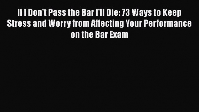 [Read book] If I Don't Pass the Bar I'll Die: 73 Ways to Keep Stress and Worry from Affecting