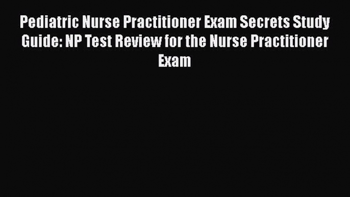 [Read book] Pediatric Nurse Practitioner Exam Secrets Study Guide: NP Test Review for the Nurse