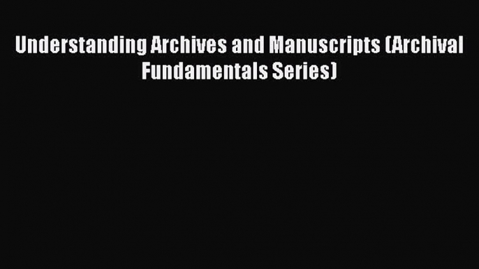 [PDF] Understanding Archives and Manuscripts (Archival Fundamentals Series) [Read] Online