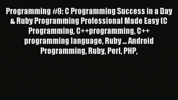 Download Programming #9: C Programming Success in a Day & Ruby Programming Professional Made