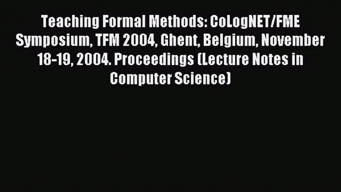 Read Teaching Formal Methods: CoLogNET/FME Symposium TFM 2004 Ghent Belgium November 18-19